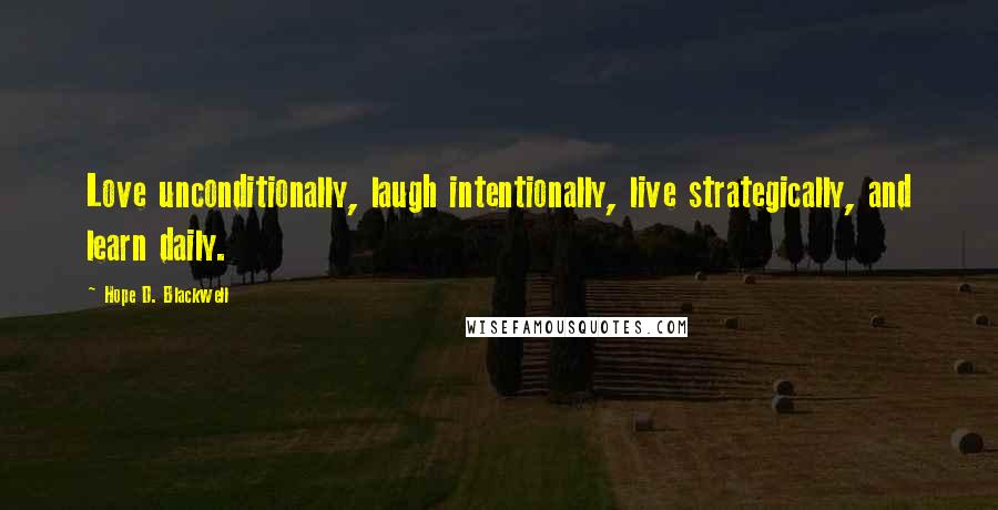 Hope D. Blackwell Quotes: Love unconditionally, laugh intentionally, live strategically, and learn daily.