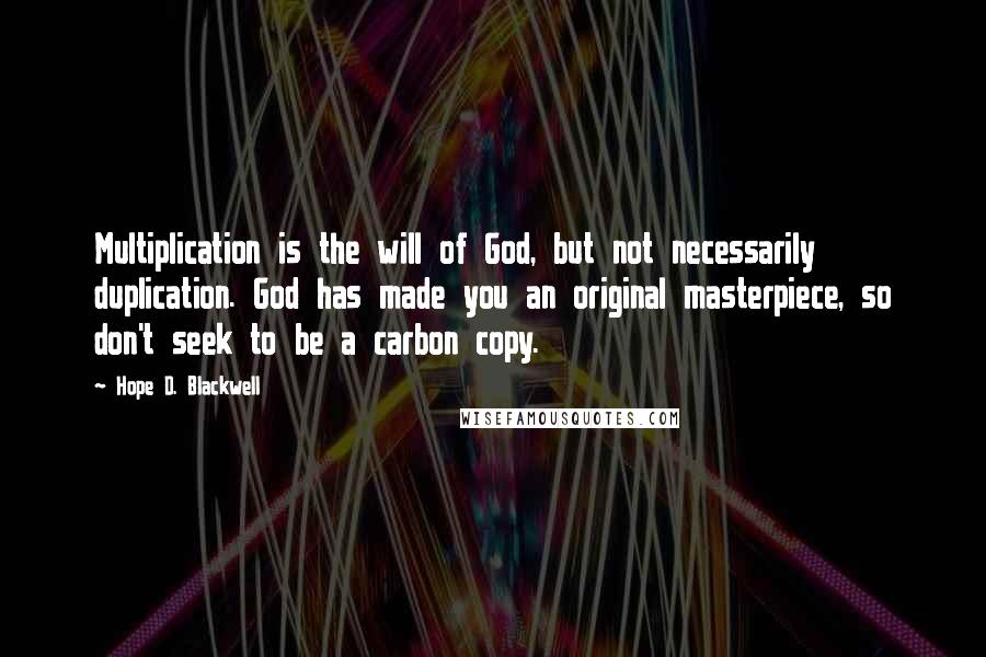 Hope D. Blackwell Quotes: Multiplication is the will of God, but not necessarily duplication. God has made you an original masterpiece, so don't seek to be a carbon copy.
