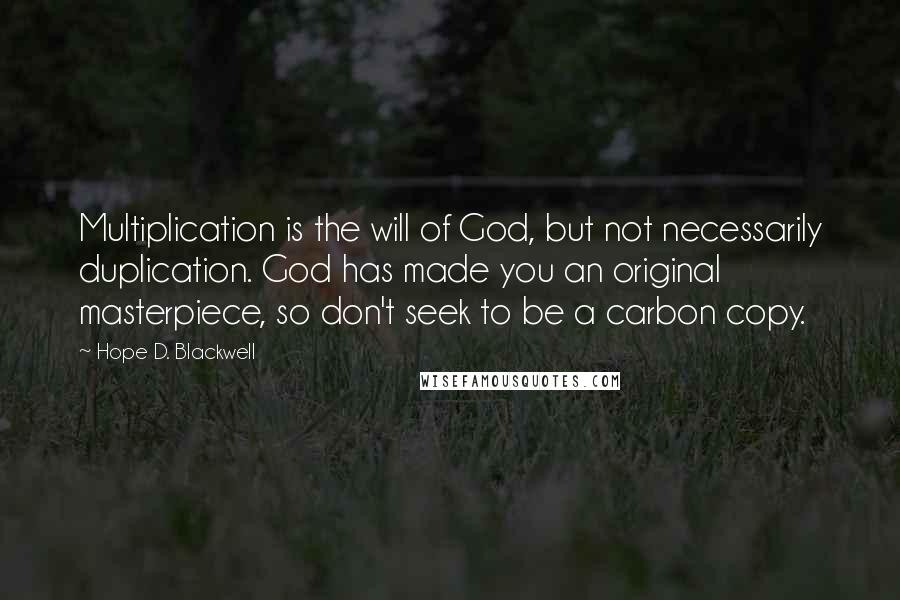 Hope D. Blackwell Quotes: Multiplication is the will of God, but not necessarily duplication. God has made you an original masterpiece, so don't seek to be a carbon copy.