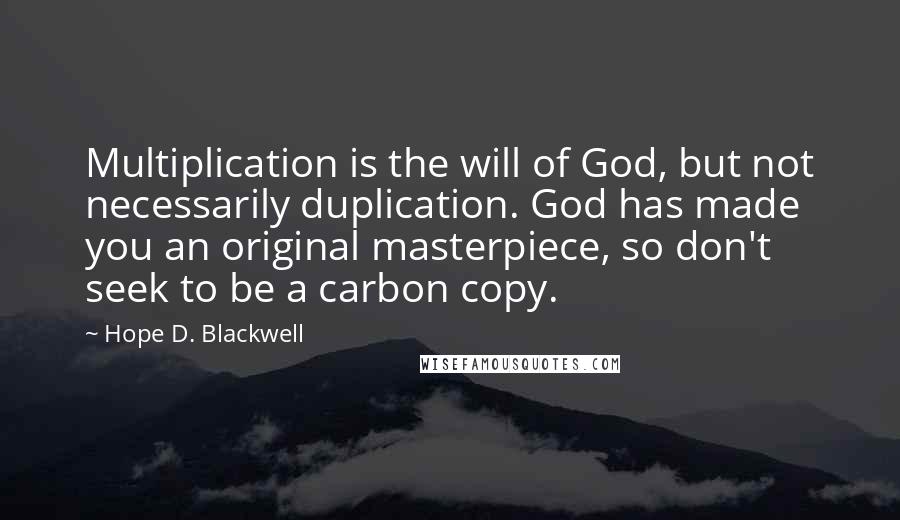 Hope D. Blackwell Quotes: Multiplication is the will of God, but not necessarily duplication. God has made you an original masterpiece, so don't seek to be a carbon copy.