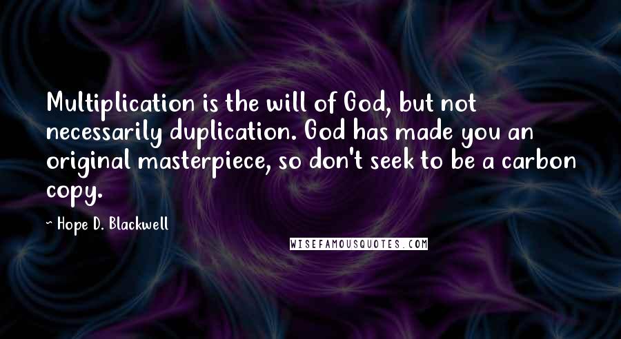 Hope D. Blackwell Quotes: Multiplication is the will of God, but not necessarily duplication. God has made you an original masterpiece, so don't seek to be a carbon copy.
