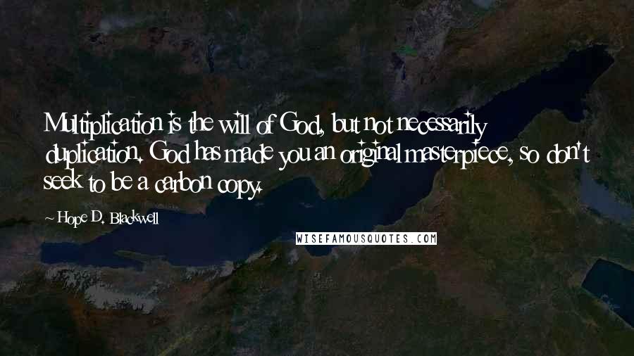 Hope D. Blackwell Quotes: Multiplication is the will of God, but not necessarily duplication. God has made you an original masterpiece, so don't seek to be a carbon copy.