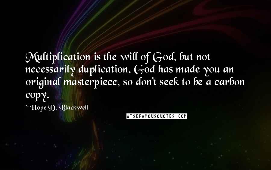 Hope D. Blackwell Quotes: Multiplication is the will of God, but not necessarily duplication. God has made you an original masterpiece, so don't seek to be a carbon copy.