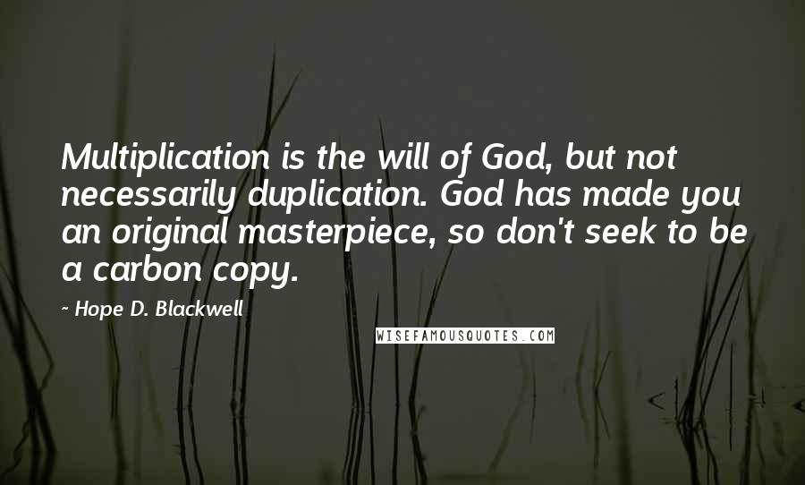 Hope D. Blackwell Quotes: Multiplication is the will of God, but not necessarily duplication. God has made you an original masterpiece, so don't seek to be a carbon copy.