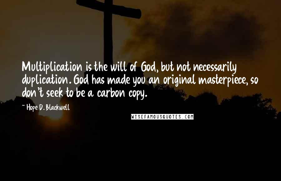 Hope D. Blackwell Quotes: Multiplication is the will of God, but not necessarily duplication. God has made you an original masterpiece, so don't seek to be a carbon copy.
