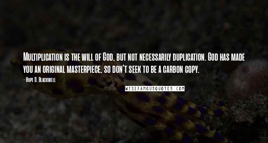 Hope D. Blackwell Quotes: Multiplication is the will of God, but not necessarily duplication. God has made you an original masterpiece, so don't seek to be a carbon copy.