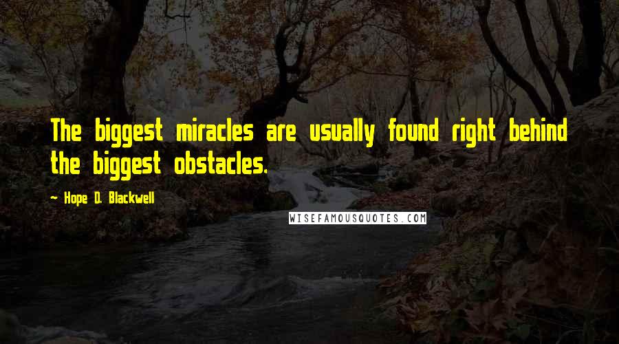 Hope D. Blackwell Quotes: The biggest miracles are usually found right behind the biggest obstacles.