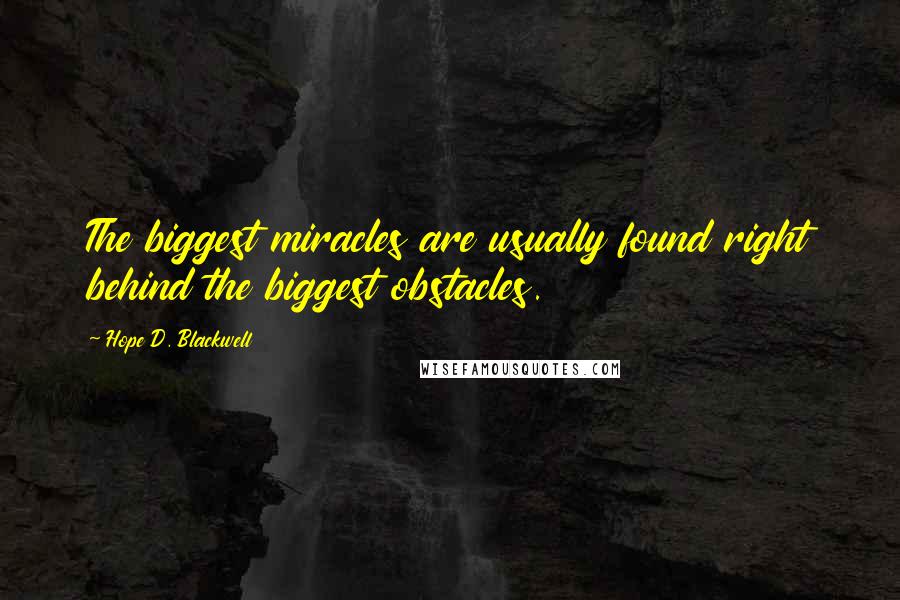 Hope D. Blackwell Quotes: The biggest miracles are usually found right behind the biggest obstacles.