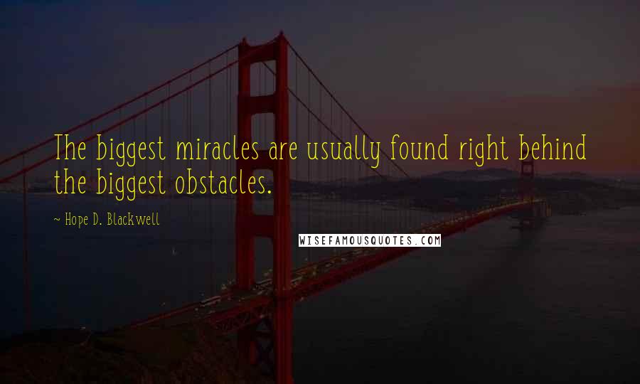 Hope D. Blackwell Quotes: The biggest miracles are usually found right behind the biggest obstacles.