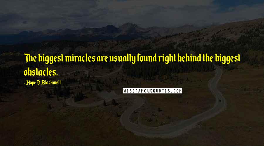 Hope D. Blackwell Quotes: The biggest miracles are usually found right behind the biggest obstacles.