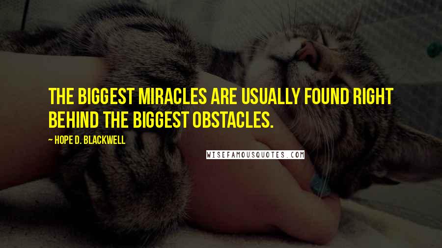 Hope D. Blackwell Quotes: The biggest miracles are usually found right behind the biggest obstacles.