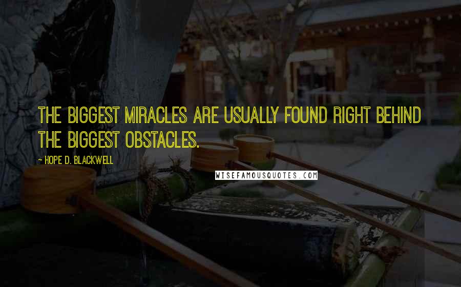 Hope D. Blackwell Quotes: The biggest miracles are usually found right behind the biggest obstacles.