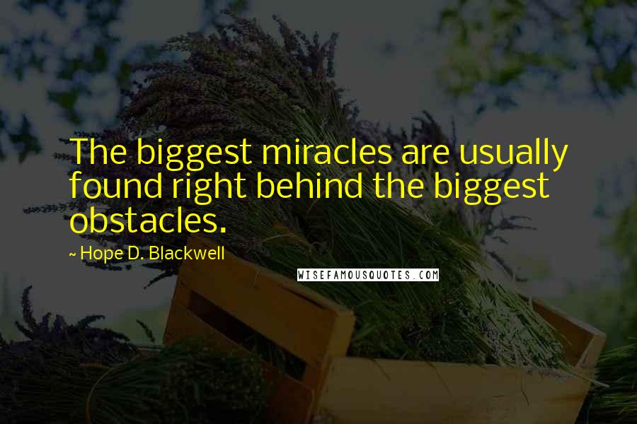 Hope D. Blackwell Quotes: The biggest miracles are usually found right behind the biggest obstacles.