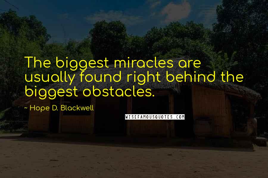 Hope D. Blackwell Quotes: The biggest miracles are usually found right behind the biggest obstacles.