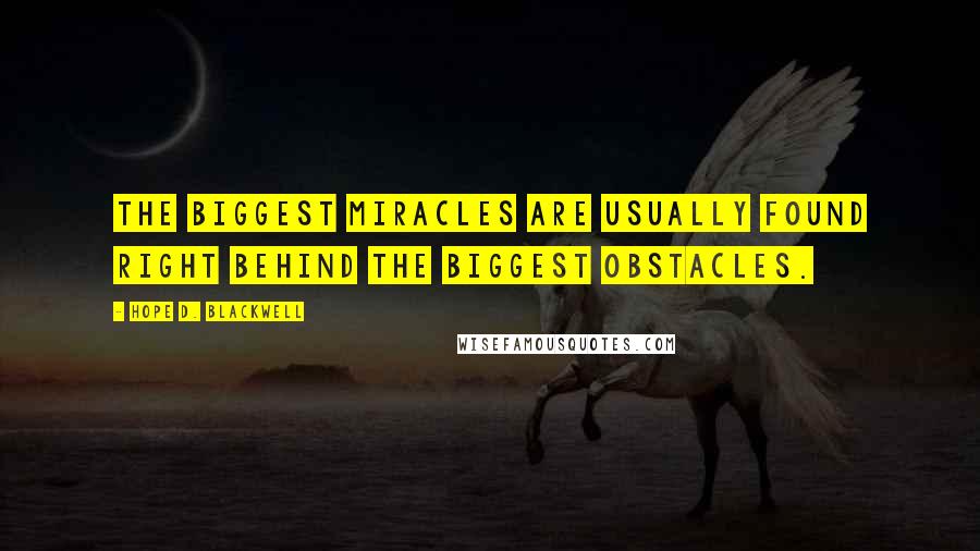 Hope D. Blackwell Quotes: The biggest miracles are usually found right behind the biggest obstacles.