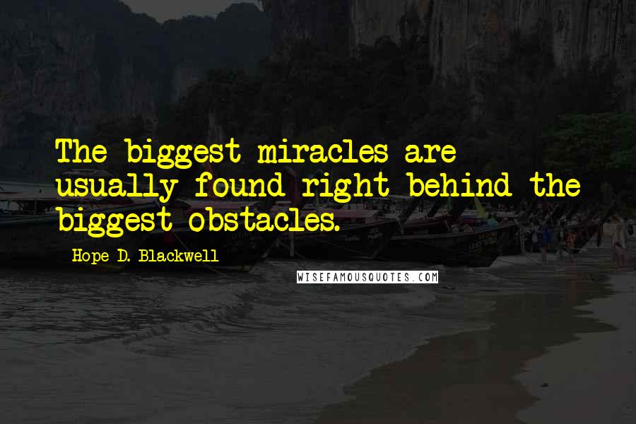 Hope D. Blackwell Quotes: The biggest miracles are usually found right behind the biggest obstacles.