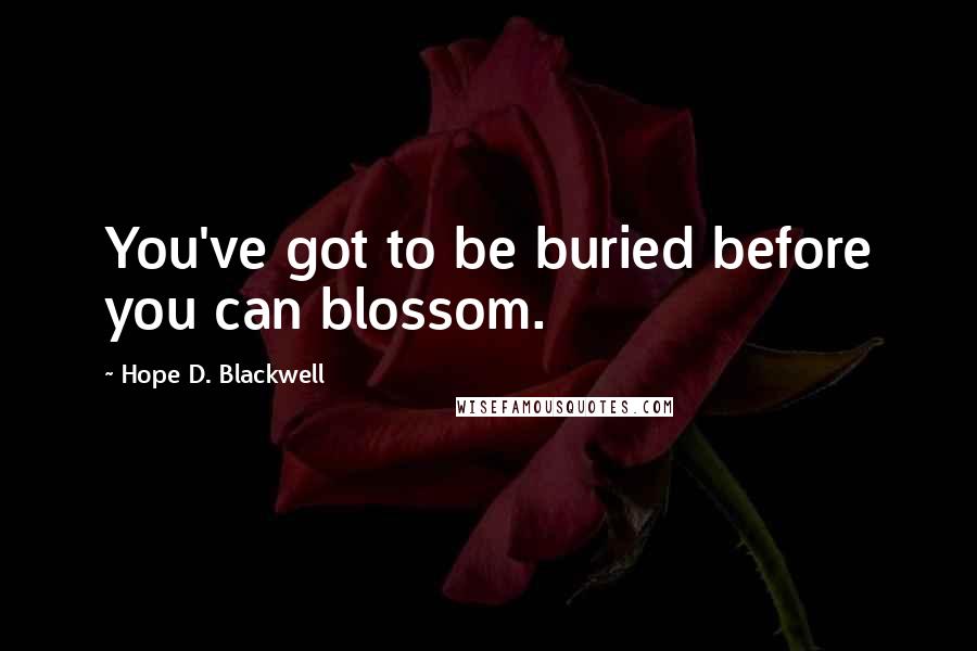 Hope D. Blackwell Quotes: You've got to be buried before you can blossom.