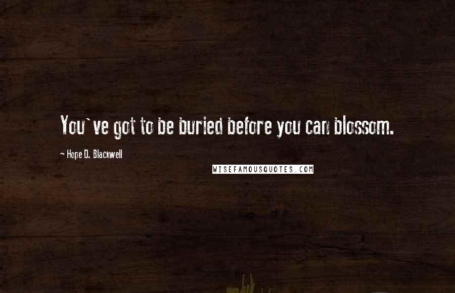 Hope D. Blackwell Quotes: You've got to be buried before you can blossom.