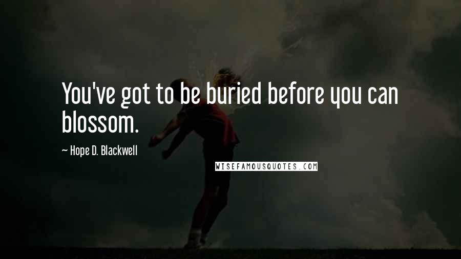 Hope D. Blackwell Quotes: You've got to be buried before you can blossom.