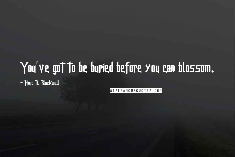 Hope D. Blackwell Quotes: You've got to be buried before you can blossom.