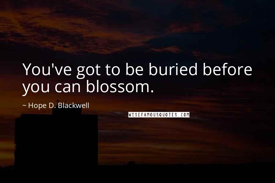 Hope D. Blackwell Quotes: You've got to be buried before you can blossom.