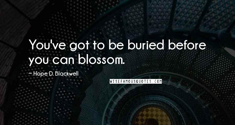 Hope D. Blackwell Quotes: You've got to be buried before you can blossom.