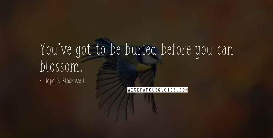 Hope D. Blackwell Quotes: You've got to be buried before you can blossom.