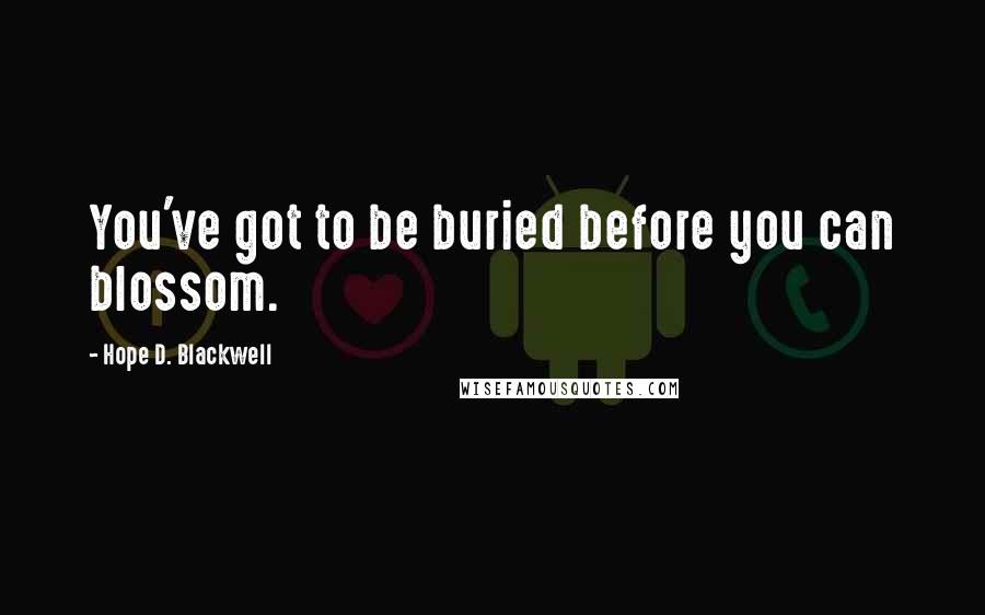 Hope D. Blackwell Quotes: You've got to be buried before you can blossom.