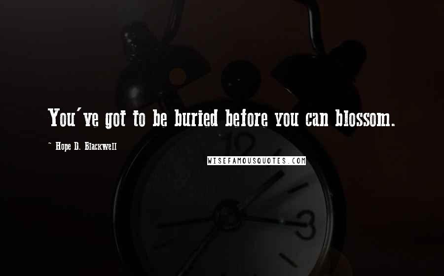 Hope D. Blackwell Quotes: You've got to be buried before you can blossom.