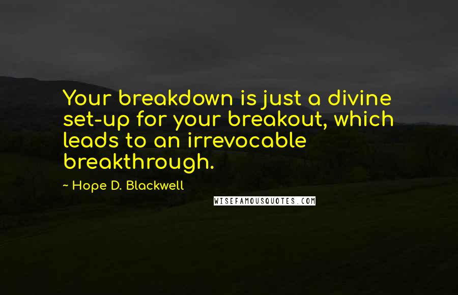 Hope D. Blackwell Quotes: Your breakdown is just a divine set-up for your breakout, which leads to an irrevocable breakthrough.