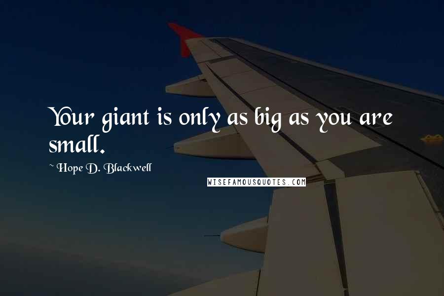 Hope D. Blackwell Quotes: Your giant is only as big as you are small.