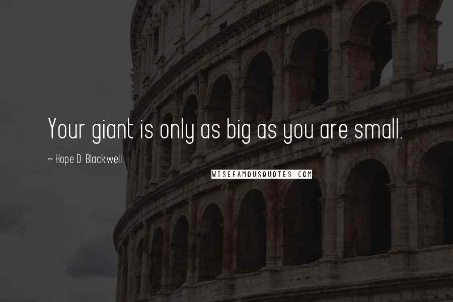 Hope D. Blackwell Quotes: Your giant is only as big as you are small.