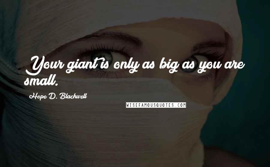 Hope D. Blackwell Quotes: Your giant is only as big as you are small.