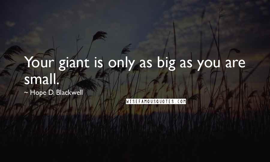 Hope D. Blackwell Quotes: Your giant is only as big as you are small.