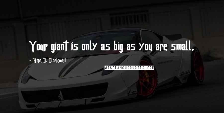 Hope D. Blackwell Quotes: Your giant is only as big as you are small.