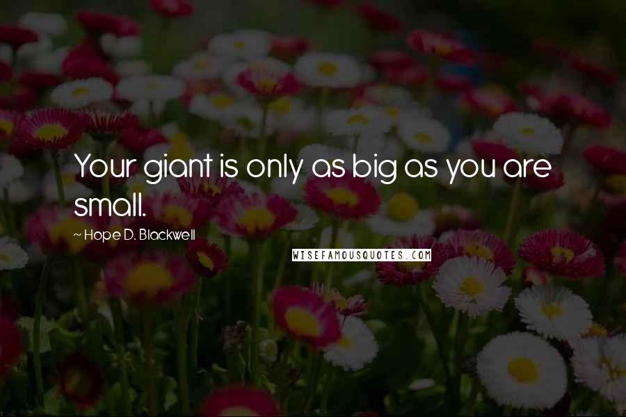 Hope D. Blackwell Quotes: Your giant is only as big as you are small.