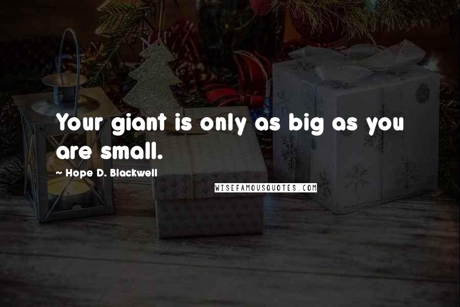 Hope D. Blackwell Quotes: Your giant is only as big as you are small.