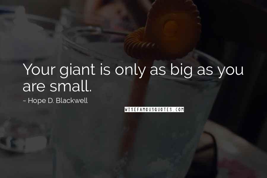 Hope D. Blackwell Quotes: Your giant is only as big as you are small.