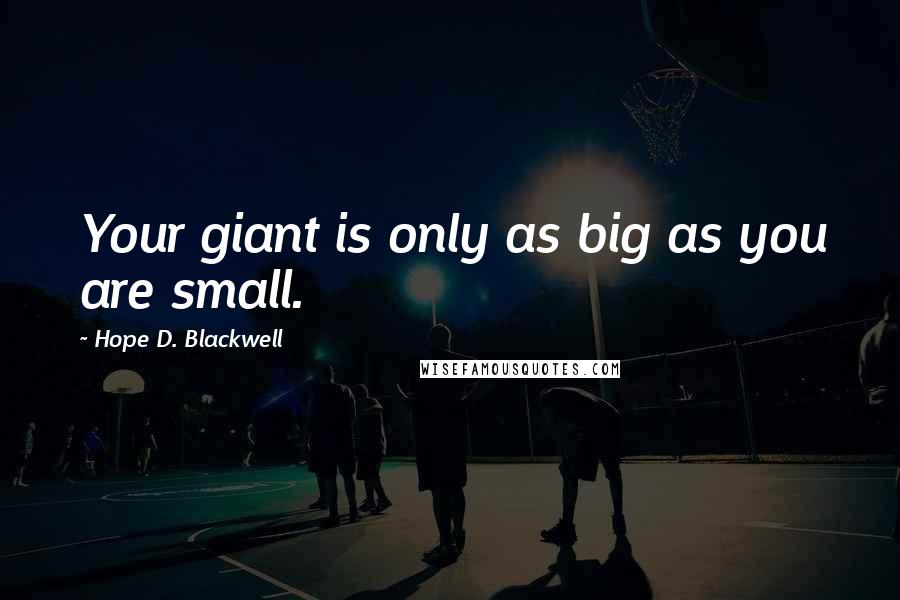 Hope D. Blackwell Quotes: Your giant is only as big as you are small.