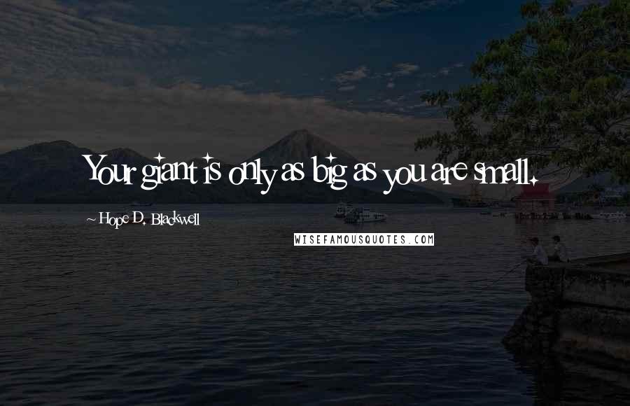 Hope D. Blackwell Quotes: Your giant is only as big as you are small.