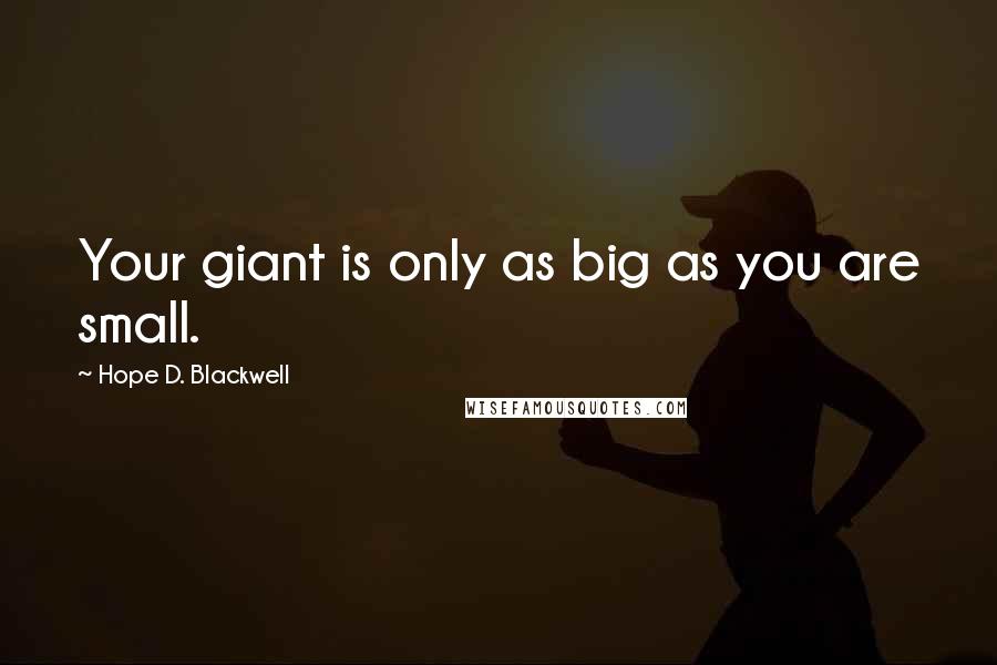 Hope D. Blackwell Quotes: Your giant is only as big as you are small.