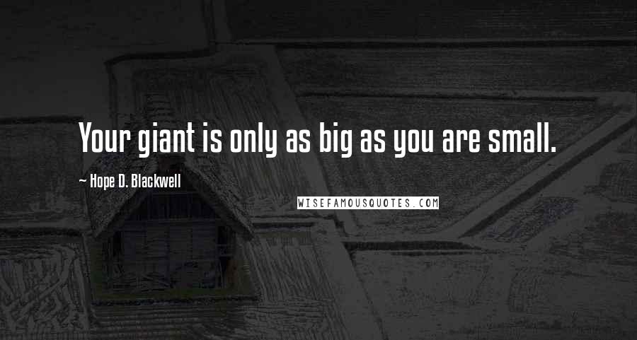 Hope D. Blackwell Quotes: Your giant is only as big as you are small.