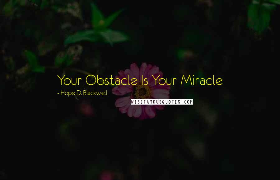 Hope D. Blackwell Quotes: Your Obstacle Is Your Miracle