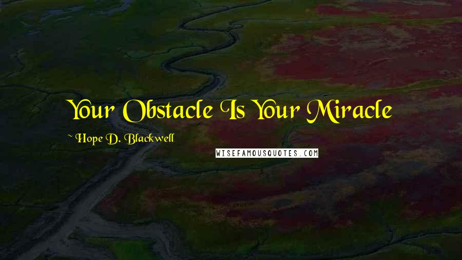 Hope D. Blackwell Quotes: Your Obstacle Is Your Miracle