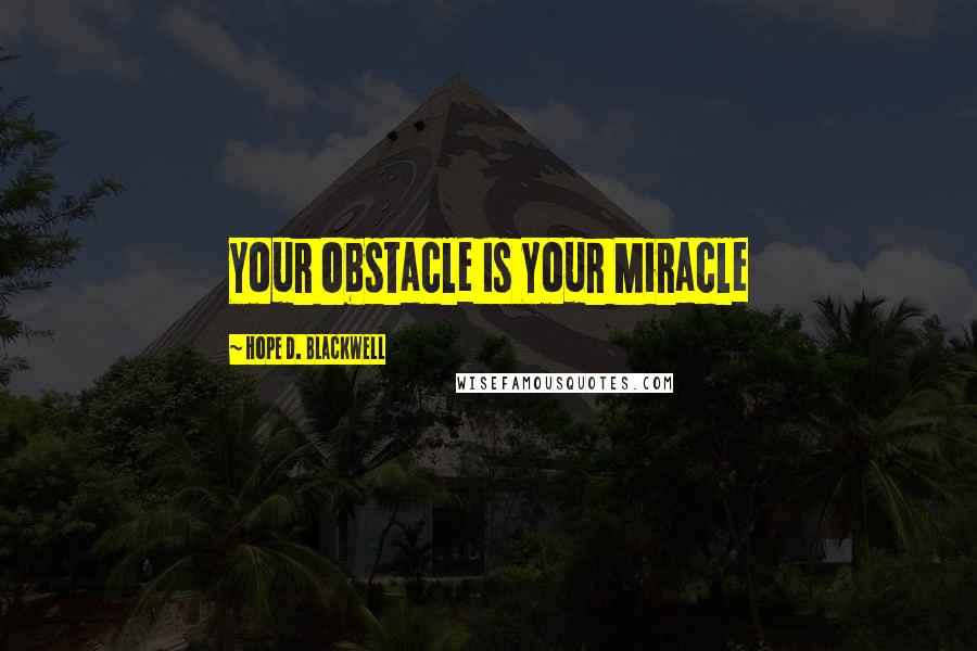 Hope D. Blackwell Quotes: Your Obstacle Is Your Miracle