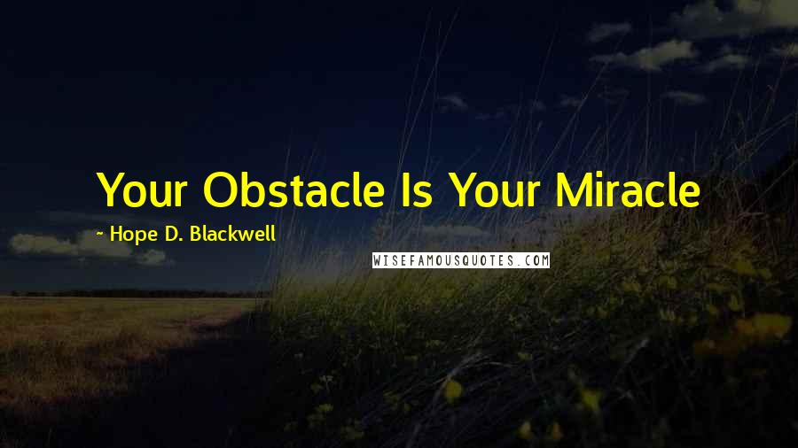 Hope D. Blackwell Quotes: Your Obstacle Is Your Miracle