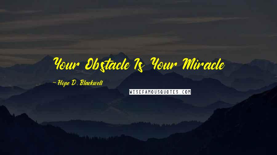 Hope D. Blackwell Quotes: Your Obstacle Is Your Miracle