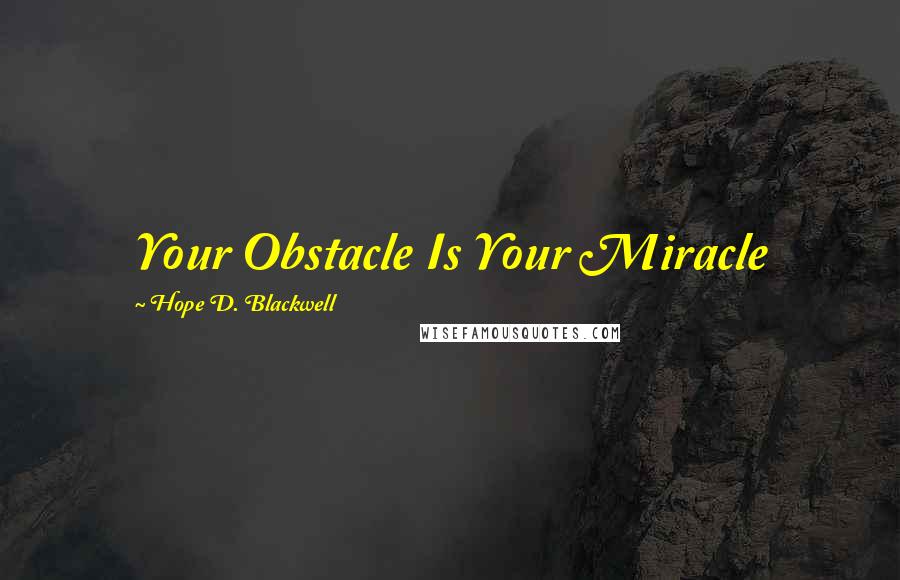 Hope D. Blackwell Quotes: Your Obstacle Is Your Miracle