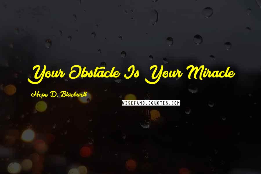 Hope D. Blackwell Quotes: Your Obstacle Is Your Miracle