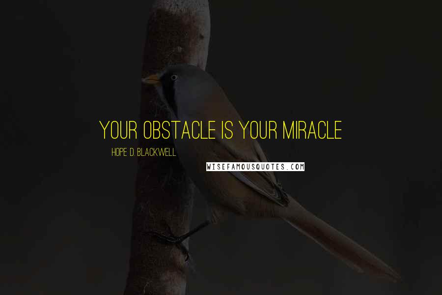 Hope D. Blackwell Quotes: Your Obstacle Is Your Miracle